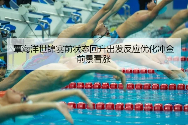 覃海洋世锦赛前状态回升出发反应优化冲金前景看涨